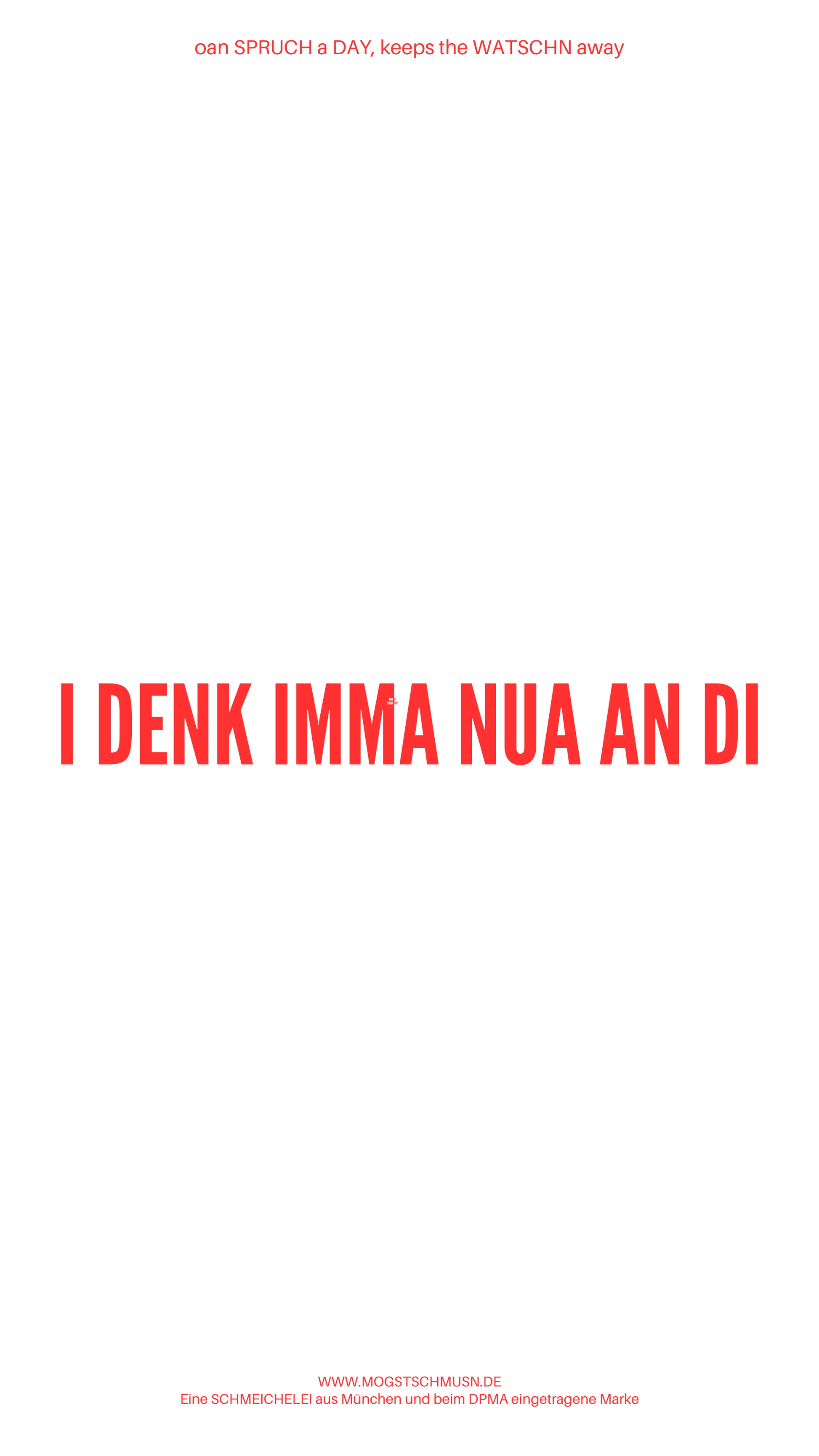 Weißes digitales Hintergrundbild mit dem bayerischen Spruch „I DENK IMMA NUA AN DI“in roter Schrift, darunter Website und Markenschriftzug von mogstschmusn.de