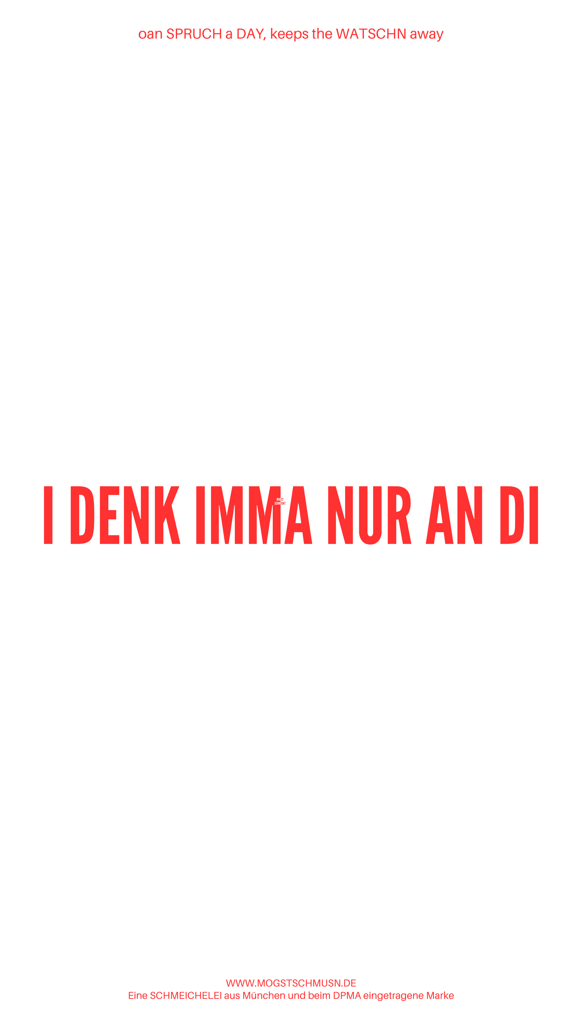 Weißes digitales Hintergrundbild mit dem bayerischen Spruch „I DENK IMMA NUR AN DI“ in roter Schrift, darunter Website und Markenschriftzug von mogstschmusn.de