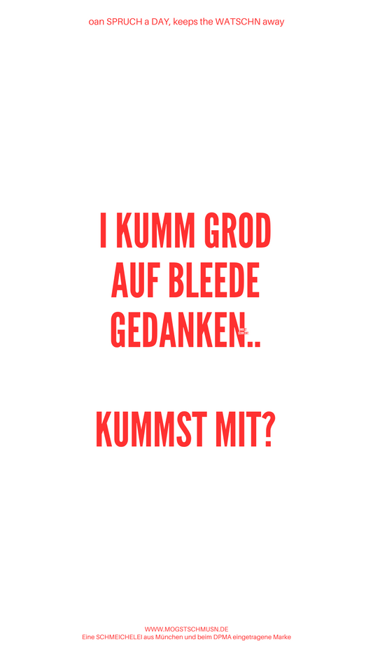 I KUMM GROD AUF BLEEDE GEDANKEN... KUMMST MIT?
