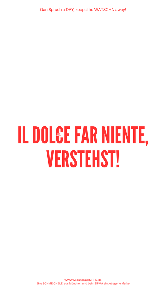 IL DOLCE FAR NIENTE, VERSTEHST!
