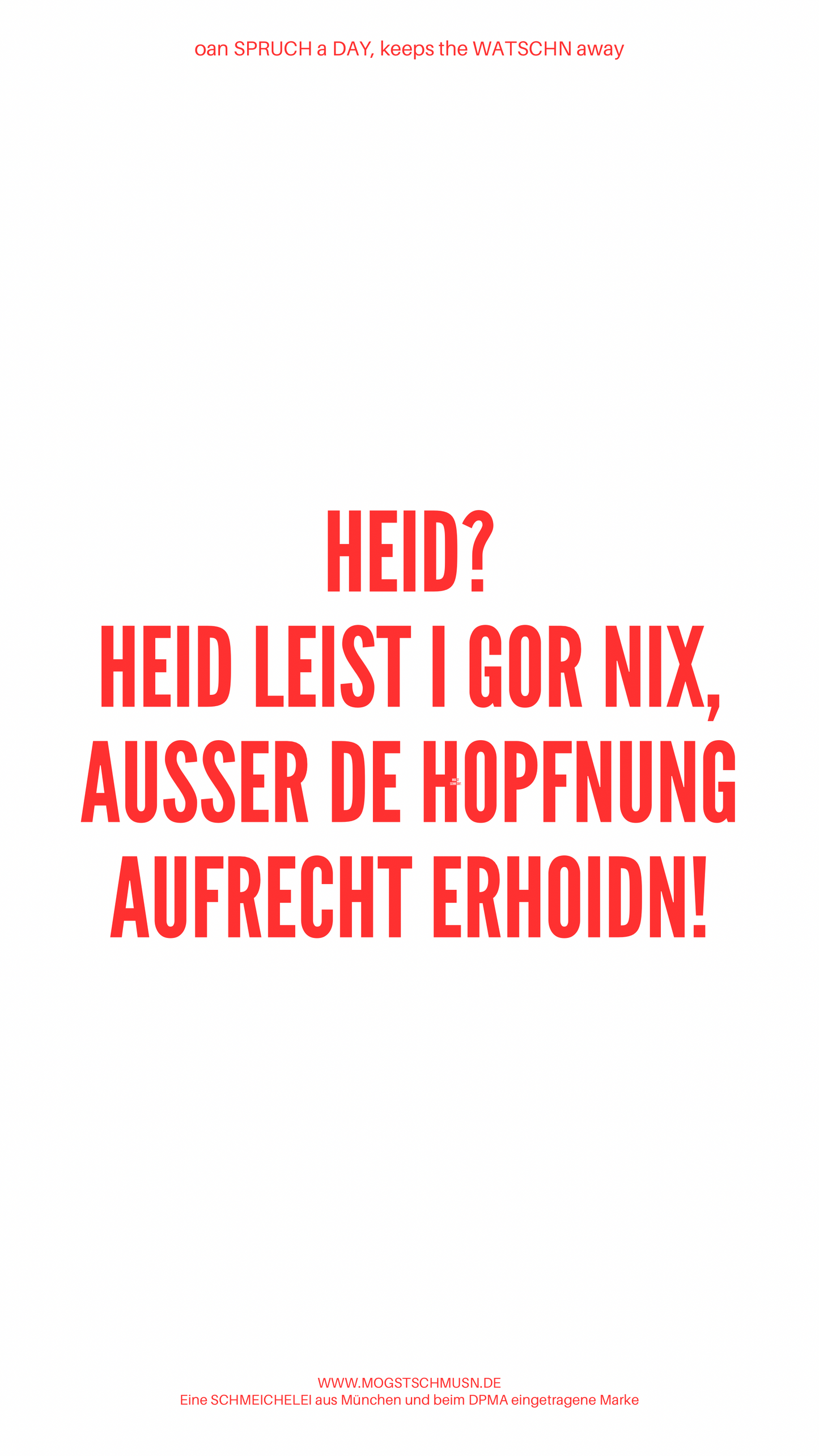 HEID? HEID LEIST I GAR NIX, AUSSER DE HOPFNUNG AUFRECHT ERHOIDN!