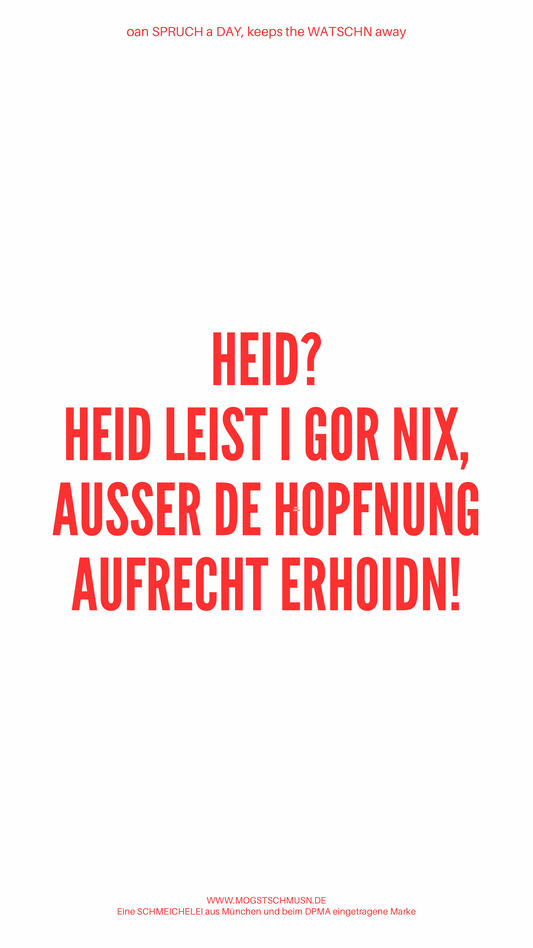HEID? HEID LEIST I GAR NIX, AUSSER DE HOPFNUNG AUFRECHT ERHOIDN!