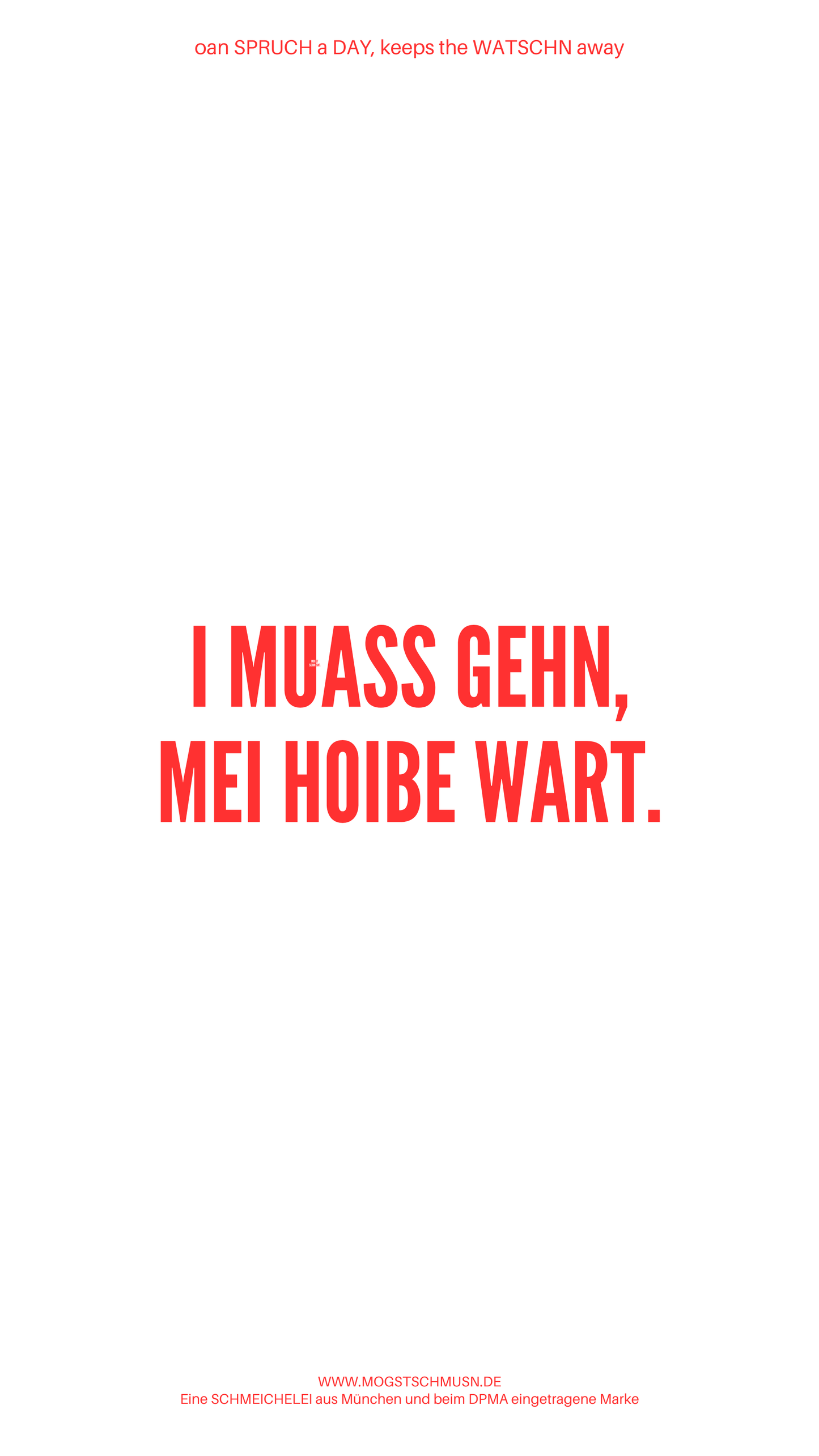 Weißes digitales Hintergrundbild mit dem bayerischen Spruch „I MUASS GEHEN, MEI HOIBE WART.“in roter Schrift, darunter Website und Markenschriftzug von mogstschmusn.de