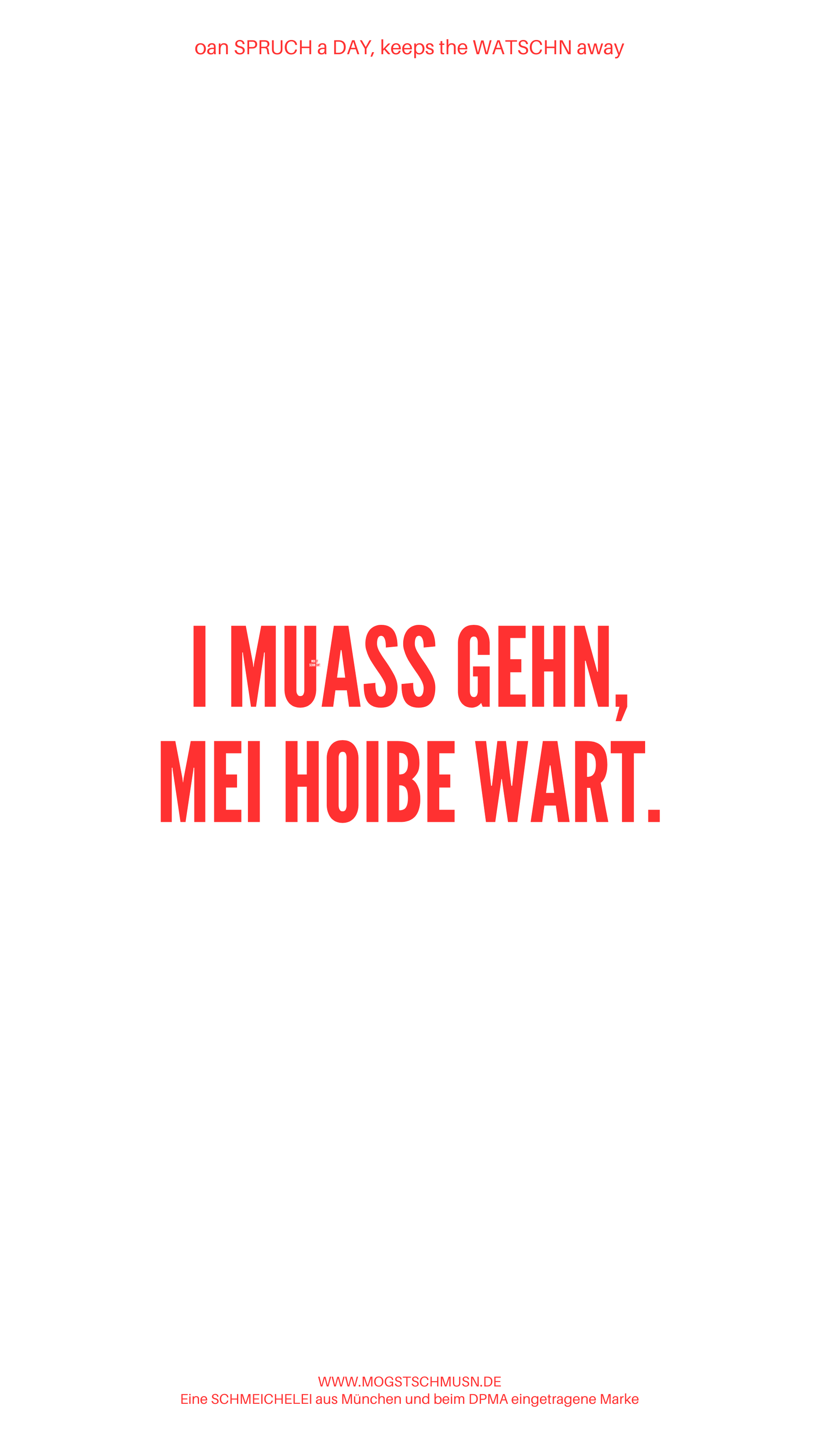 Weißes digitales Hintergrundbild mit dem bayerischen Spruch „I MUASS GEHEN, MEI HOIBE WART.“in roter Schrift, darunter Website und Markenschriftzug von mogstschmusn.de