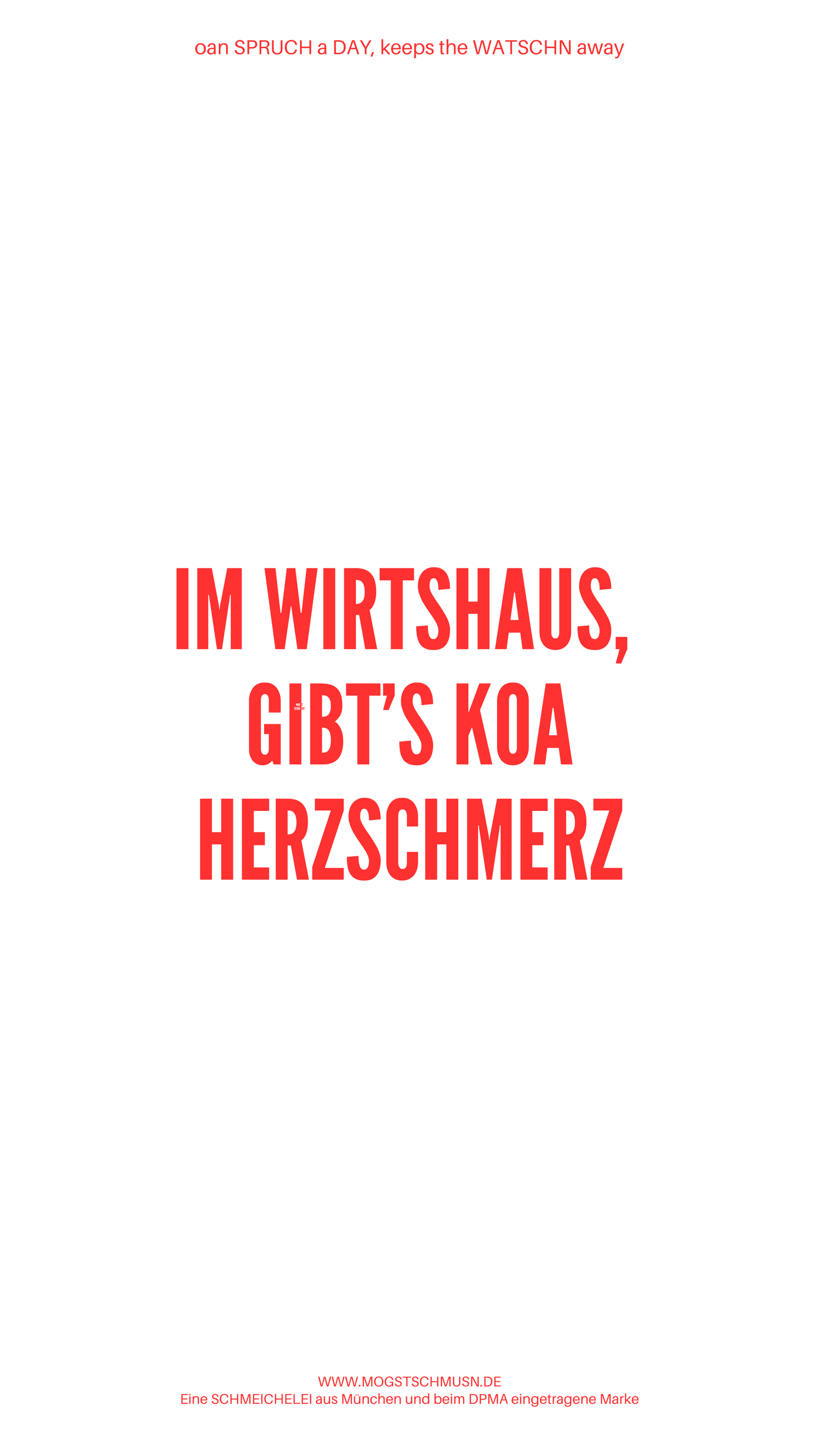 Weißes digitales Hintergrundbild mit dem bayerischen Spruch „IM WIRTSHAUS, GIBT’S KOA HERZSCHMERZ“in roter Schrift, darunter Website und Markenschriftzug von mogstschmusn.de