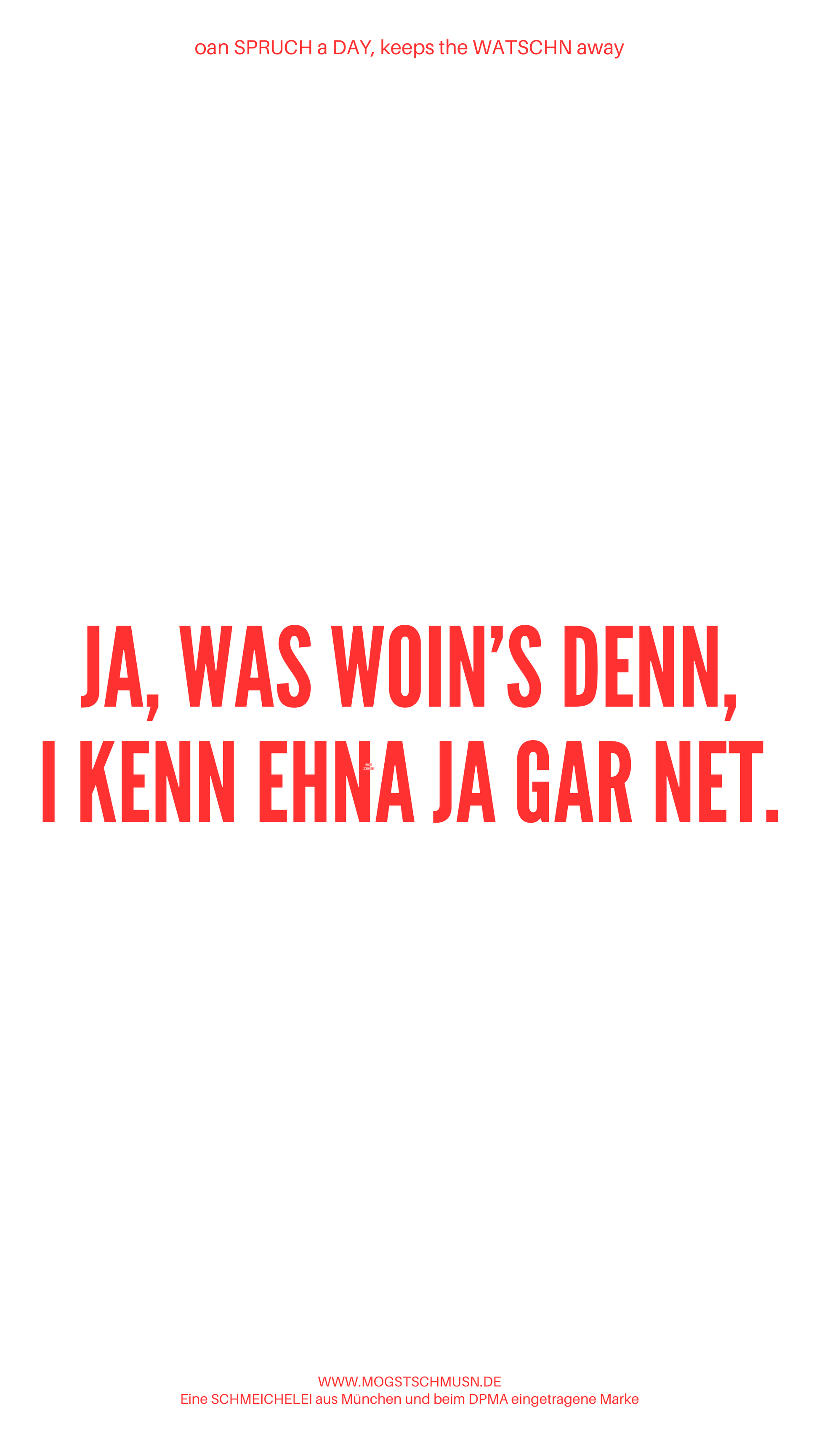 Weißes digitales Hintergrundbild mit dem bayerischen Spruch „JA, WAS WOIN’S  DENN, I KENN EHNA JA GAR NET.“in roter Schrift, darunter Website und Markenschriftzug von mogstschmusn.de