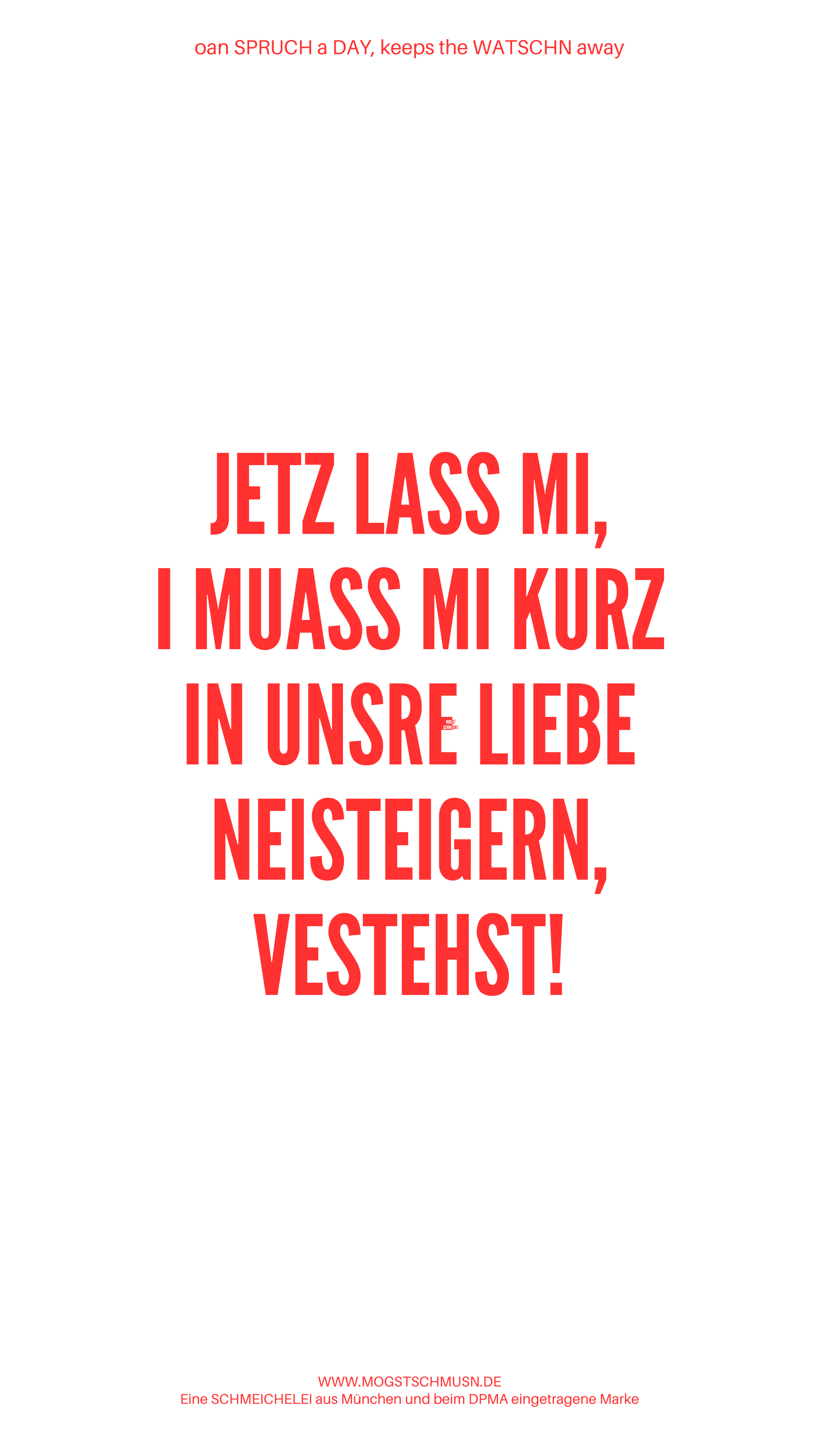 Weißes digitales Hintergrundbild mit dem bayerischen Spruch „JEZT LASS MI, I MUASS MI KURZ IN UNSRE LIEBE NEISTEIGERN, VERSTEHST!“ in roter Schrift, darunter Website und Markenschriftzug von mogstschmusn.de