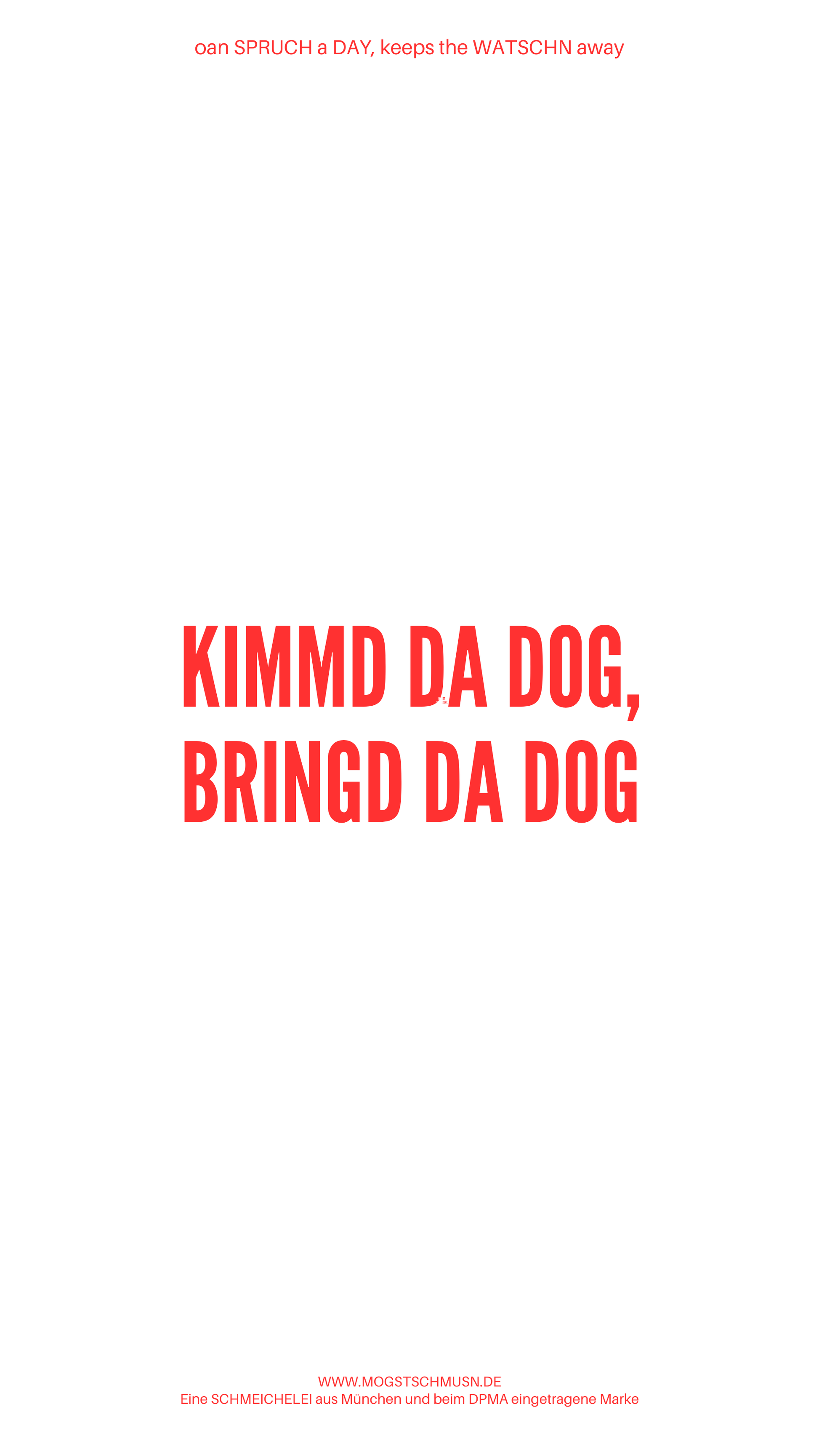 Weißes digitales Hintergrundbild mit dem bayerischen Spruch „KUMMD DA DOG, BRINGD DA DOG“in roter Schrift, darunter Website und Markenschriftzug von mogstschmusn.de
