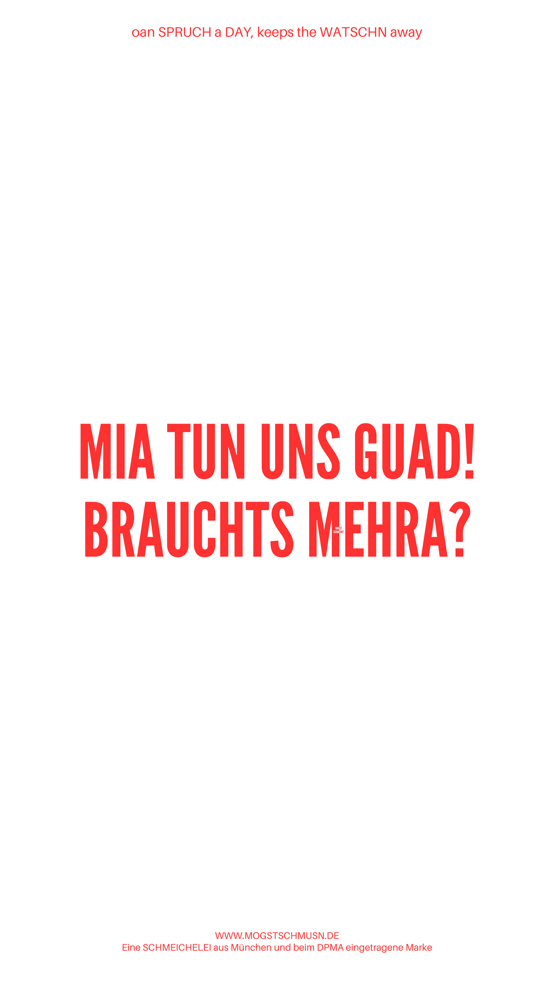 Weißes digitales Hintergrundbild mit dem bayerischen Spruch „MIA TUN UNS GUAD! BRAUCHTS MEHRA?“ in roter Schrift, darunter Website und Markenschriftzug von mogstschmusn.de