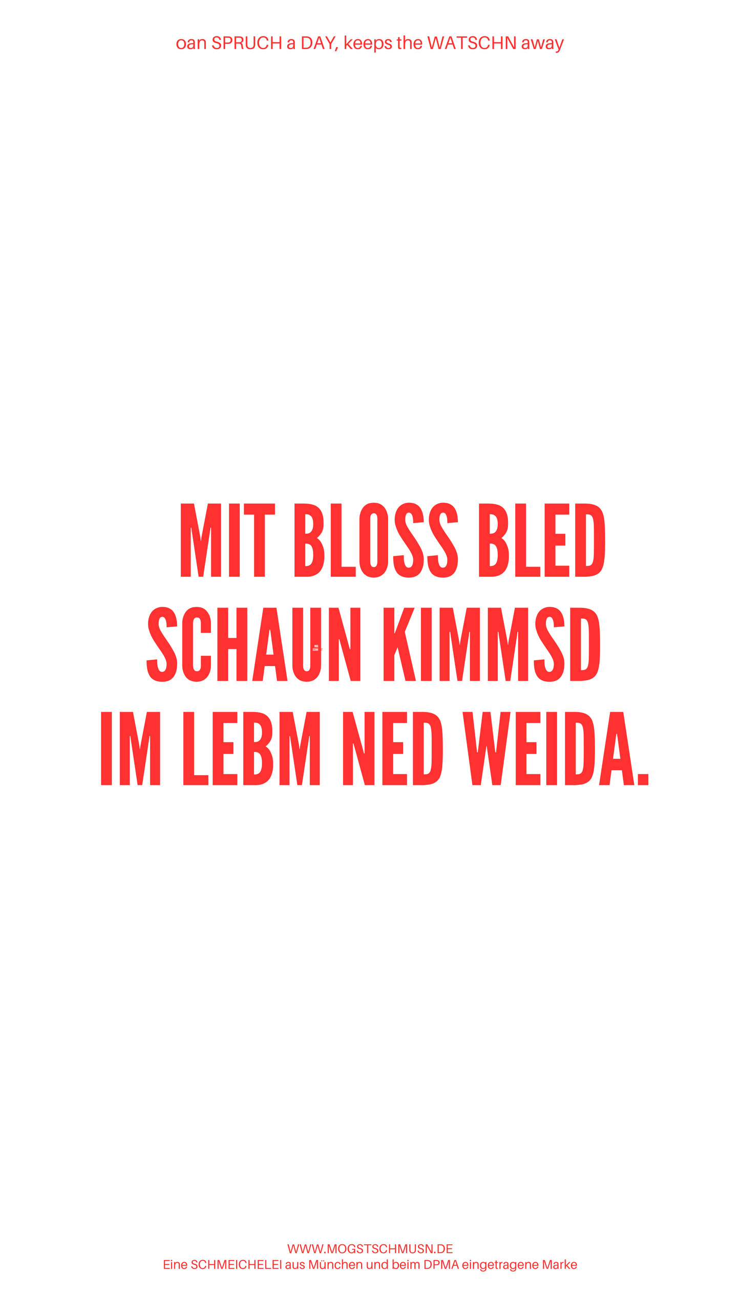 Weißes digitales Hintergrundbild mit dem bayerischen Spruch „MIT BLOSS BLED SCHAUN KIMMSD IM LEBM NED WEIDA.“ in roter Schrift, darunter Website und Markenschriftzug von mogstschmusn.de