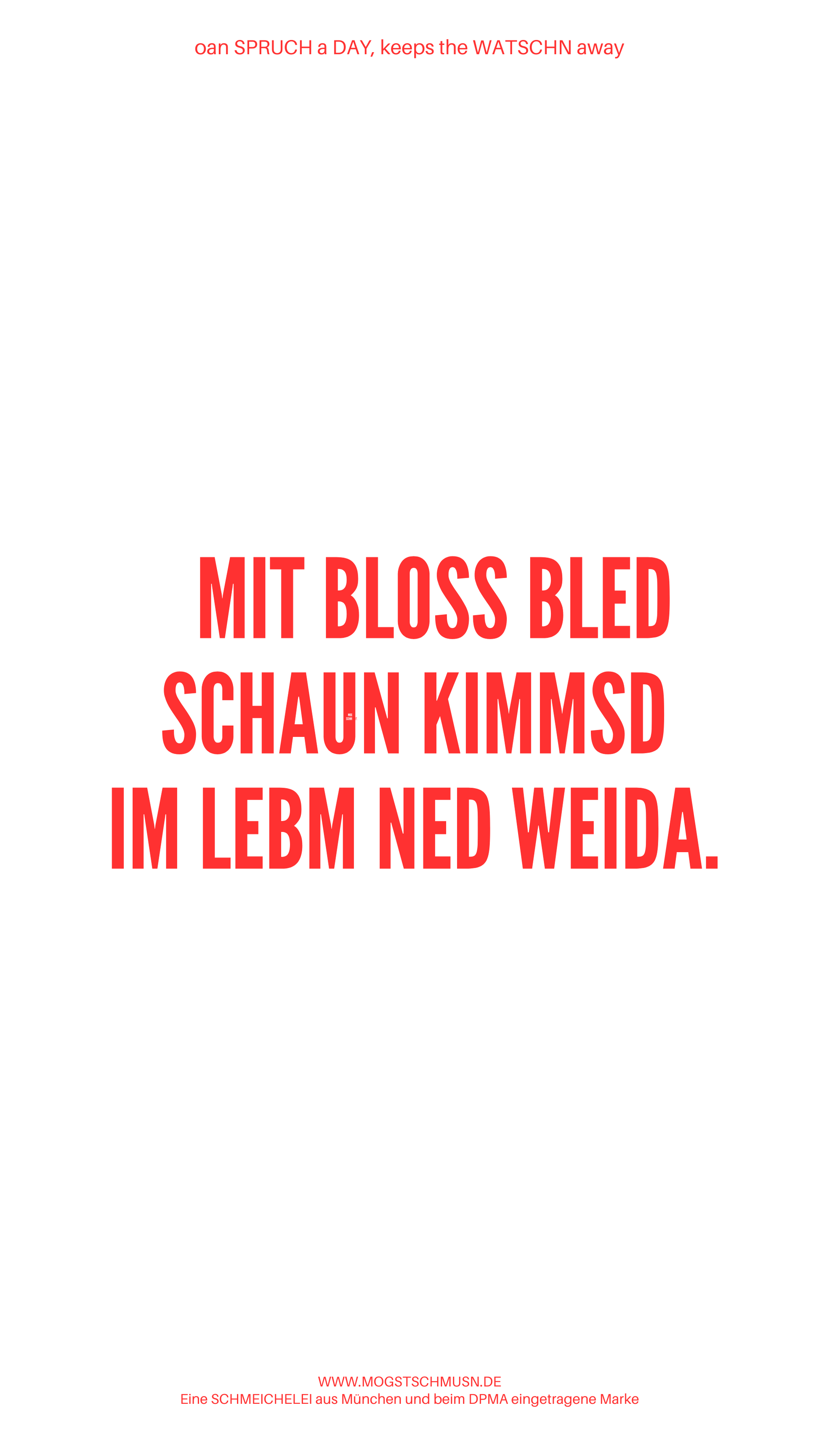 Weißes digitales Hintergrundbild mit dem bayerischen Spruch „MIT BLOSS BLED SCHAUN KIMMSD IM LEBM NED WEIDA.“ in roter Schrift, darunter Website und Markenschriftzug von mogstschmusn.de