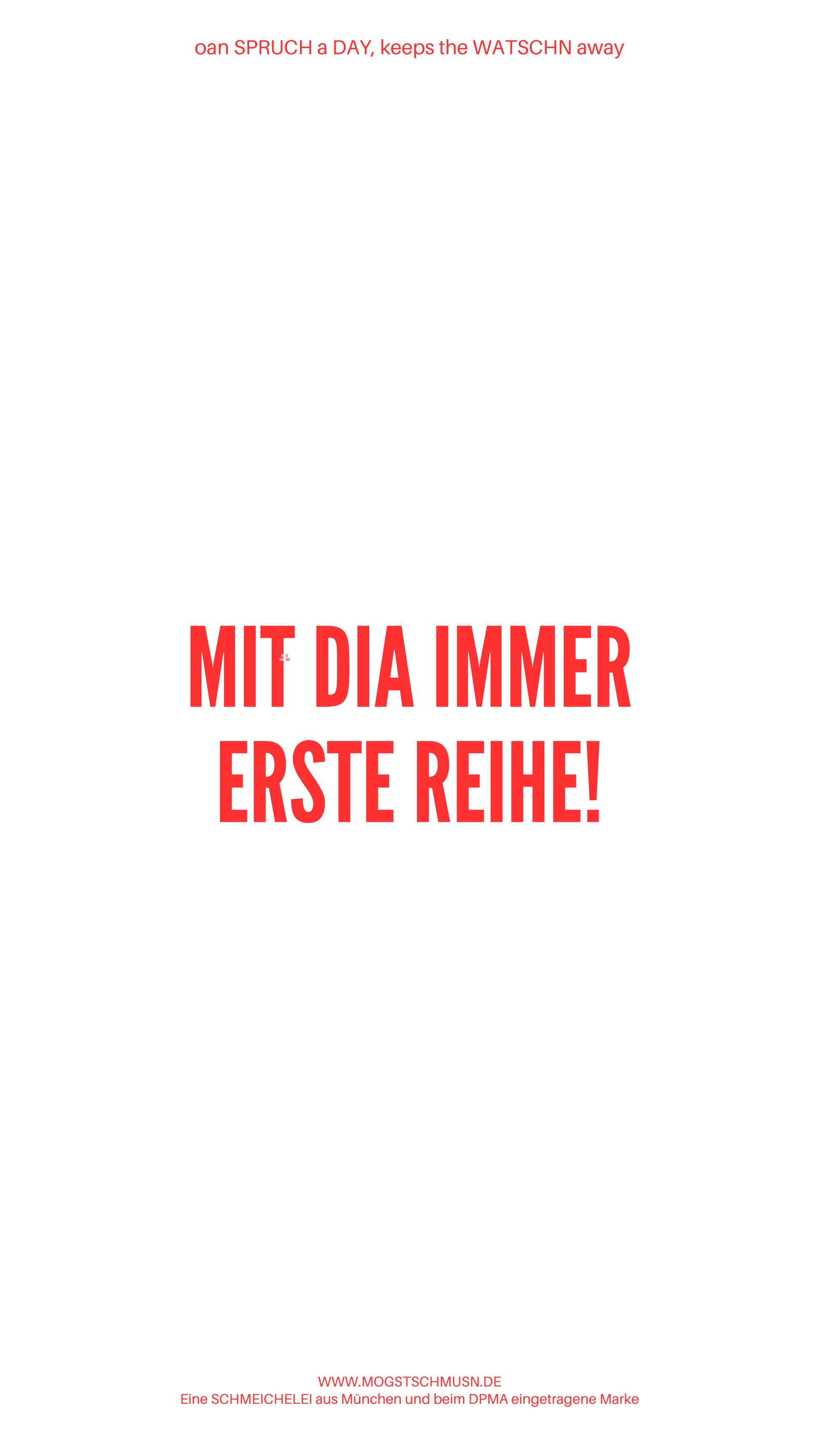Weißes digitales Hintergrundbild mit dem bayerischen Spruch „MIT DIA IMMER ERSTE REIHE!“in roter Schrift, darunter Website und Markenschriftzug von mogstschmusn.de