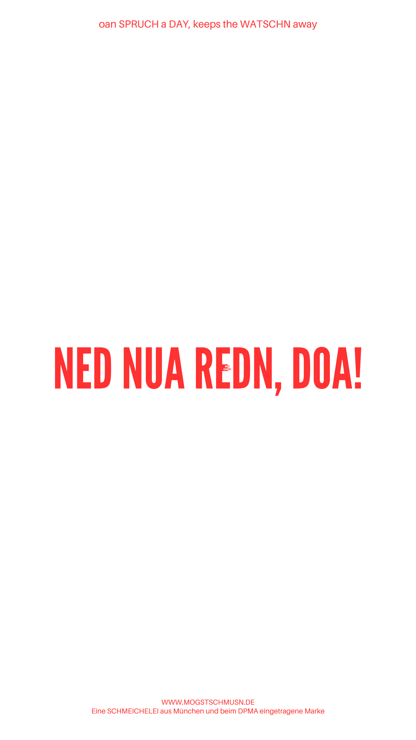 Weißes digitales Hintergrundbild mit dem bayerischen Spruch „NED NUA REDN, DOA!“ in roter Schrift, darunter Website und Markenschriftzug von mogstschmusn.de