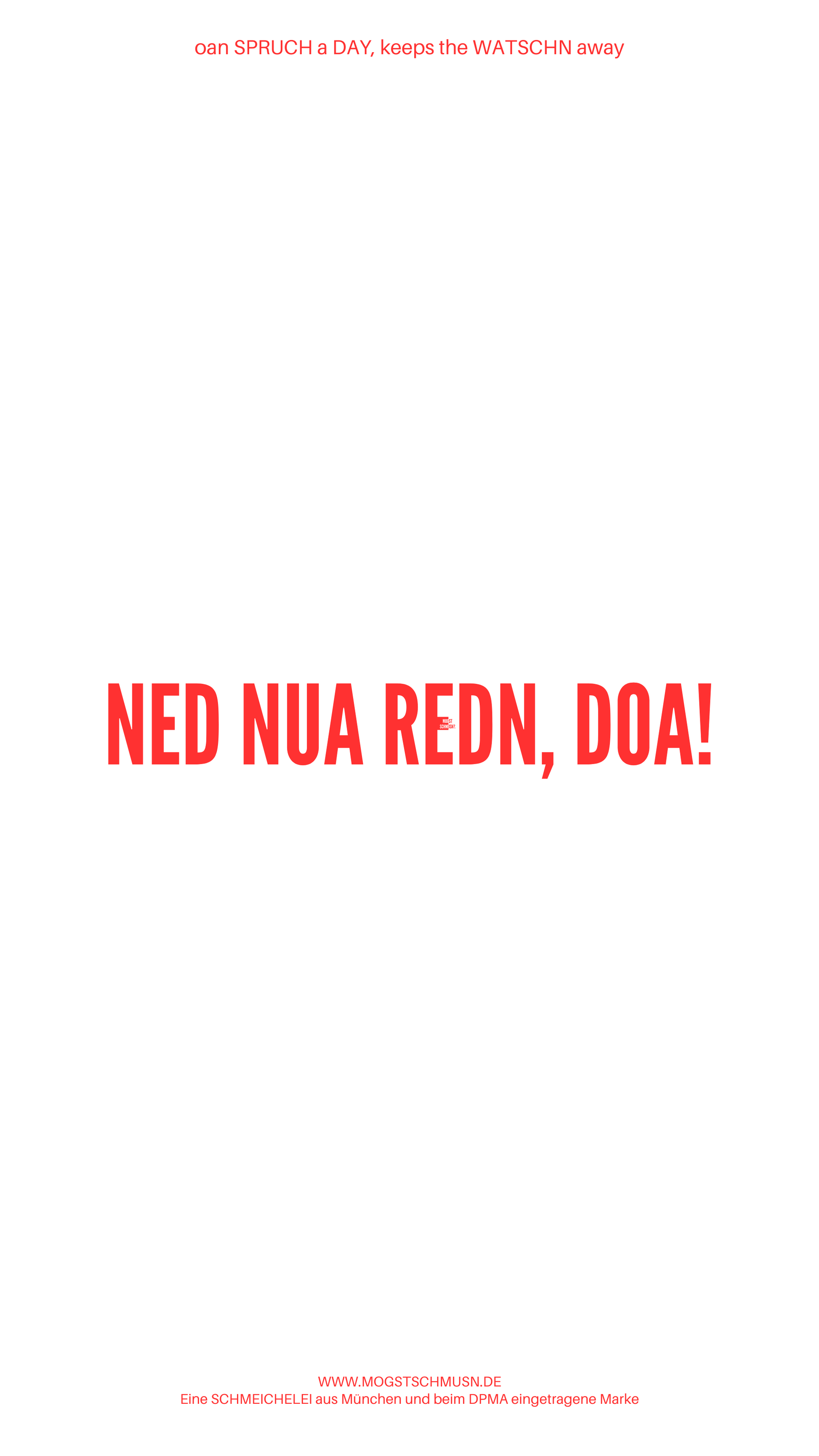 Weißes digitales Hintergrundbild mit dem bayerischen Spruch „NED NUA REDN, DOA!“ in roter Schrift, darunter Website und Markenschriftzug von mogstschmusn.de