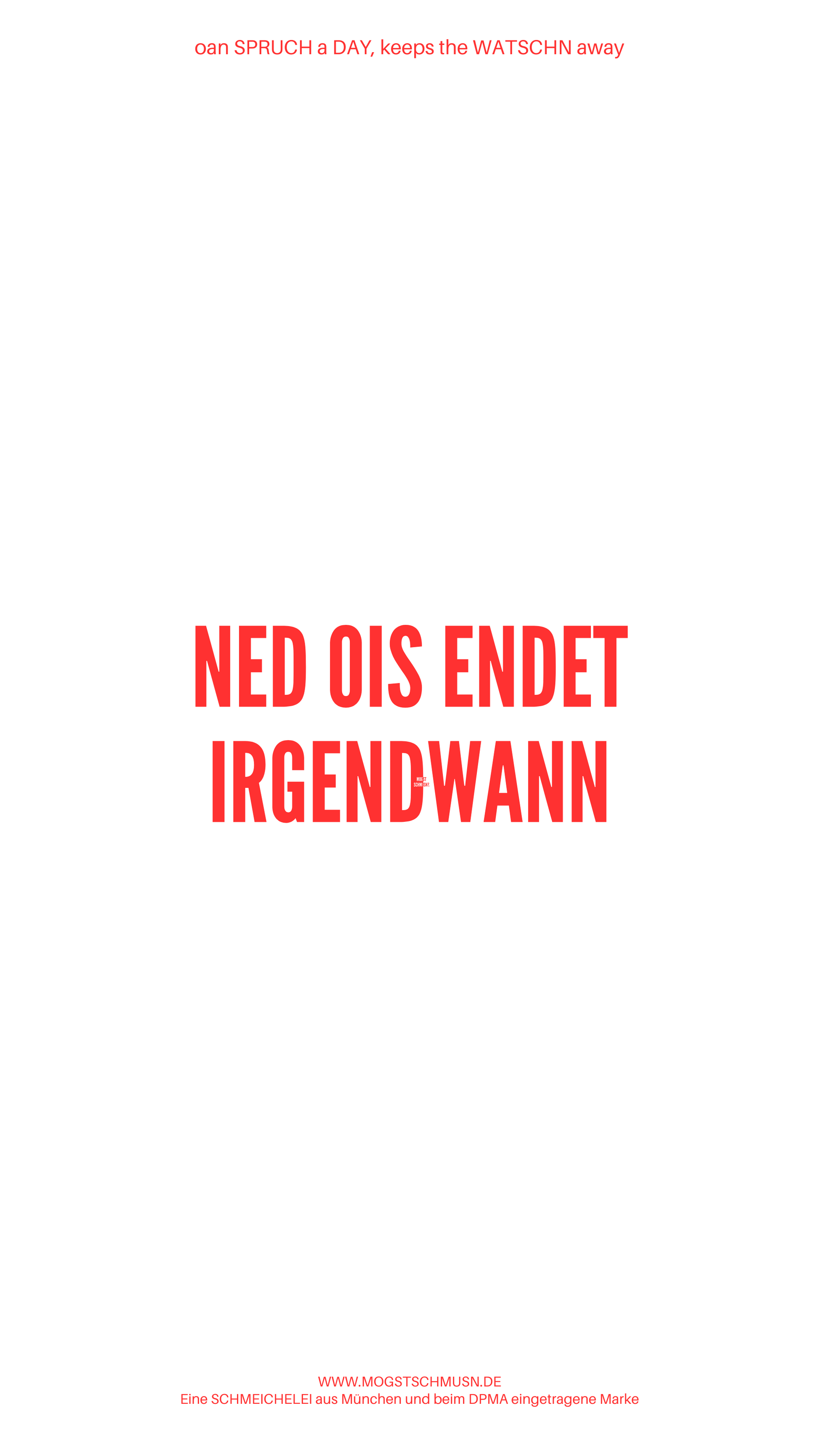 Weißes digitales Hintergrundbild mit dem bayerischen Spruch „NED OIS ENDET IRGENDWANN“ in roter Schrift, darunter Website und Markenschriftzug von mogstschmusn.de