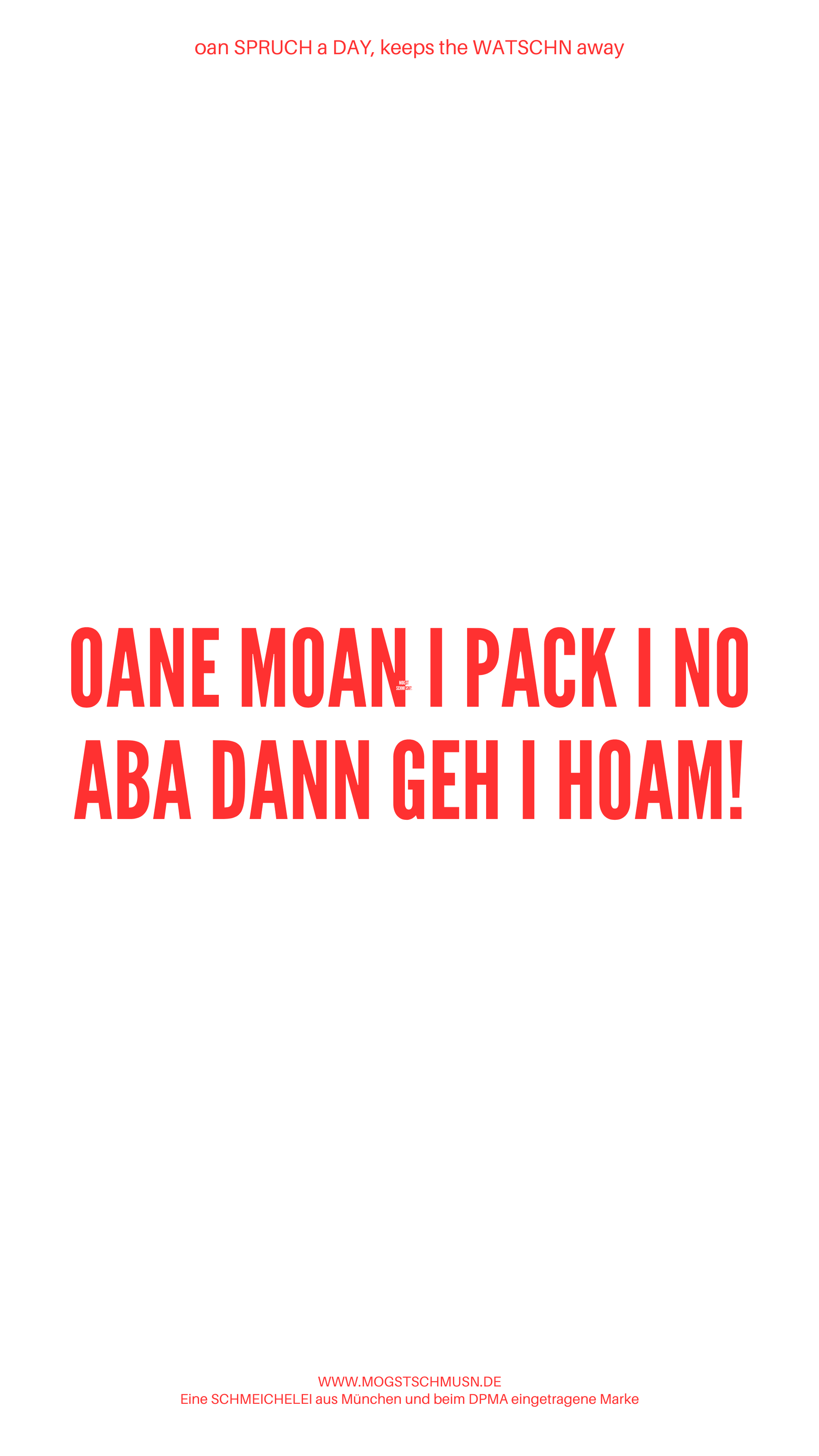 Weißes digitales Hintergrundbild mit dem bayerischen Spruch „OANE MOAN I PACK I NO ABA DANN GEH I HOAM“ in roter Schrift, darunter Website und Markenschriftzug von mogstschmusn.de