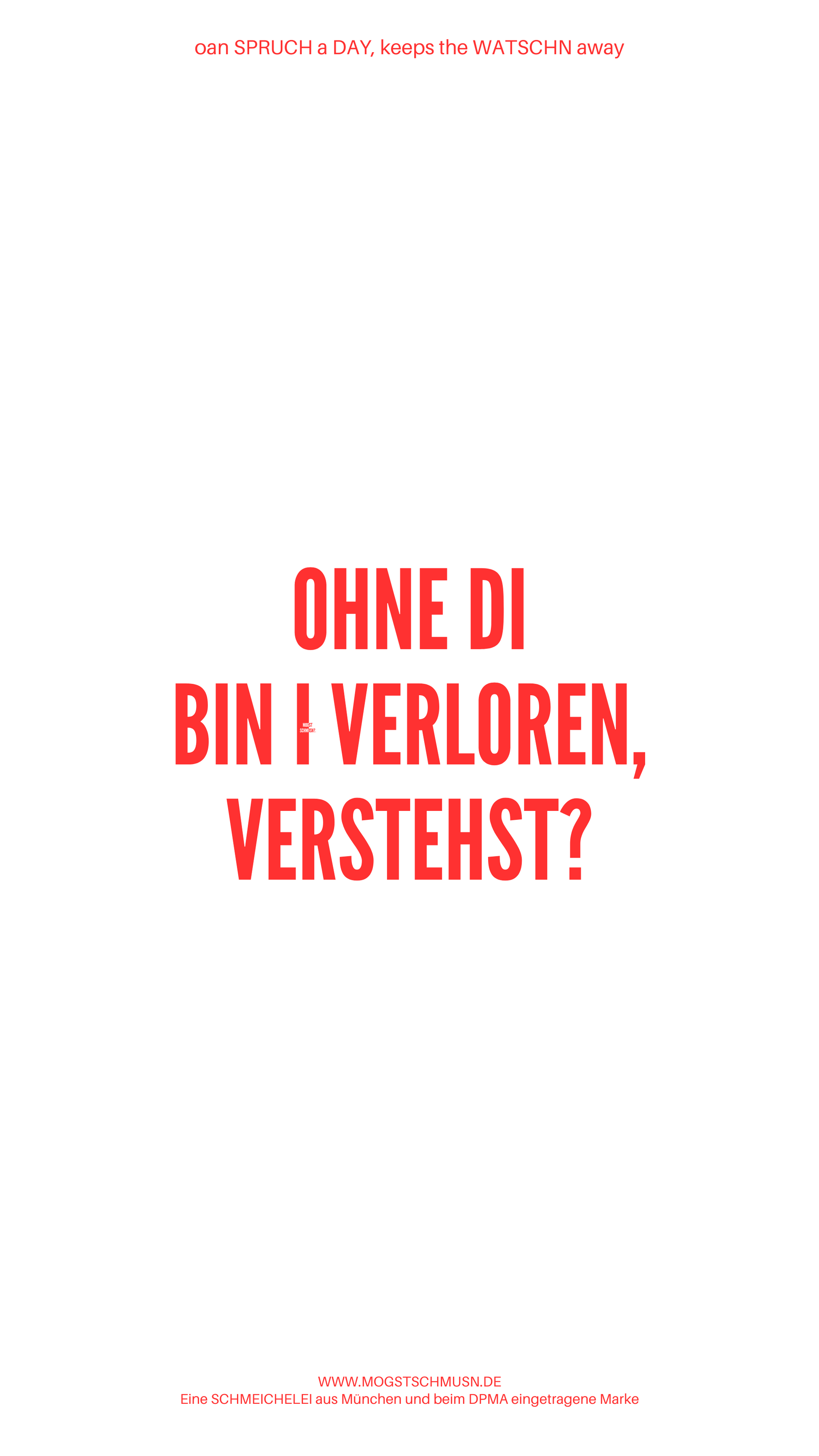 Weißes digitales Hintergrundbild mit dem bayerischen Spruch „OHNE DI BIN I VERLOREN, VERSTEHST!“ in roter Schrift, darunter Website und Markenschriftzug von mogstschmusn.de