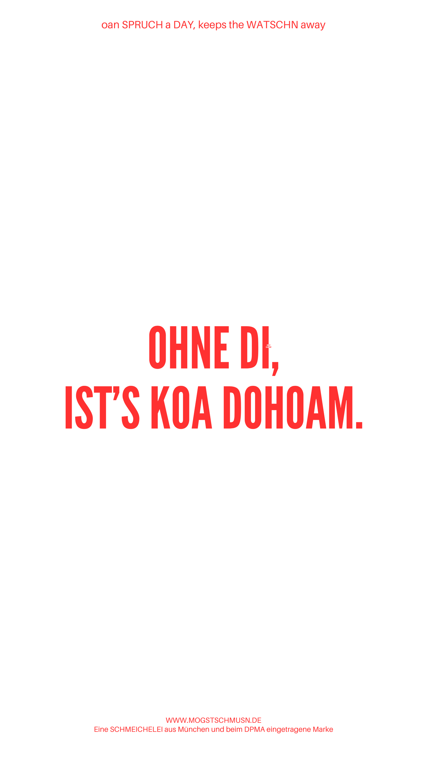 Weißes digitales Hintergrundbild mit dem bayerischen Spruch „OHNE DI, IST’S KOA DAHOAM.“in roter Schrift, darunter Website und Markenschriftzug von mogstschmusn.de