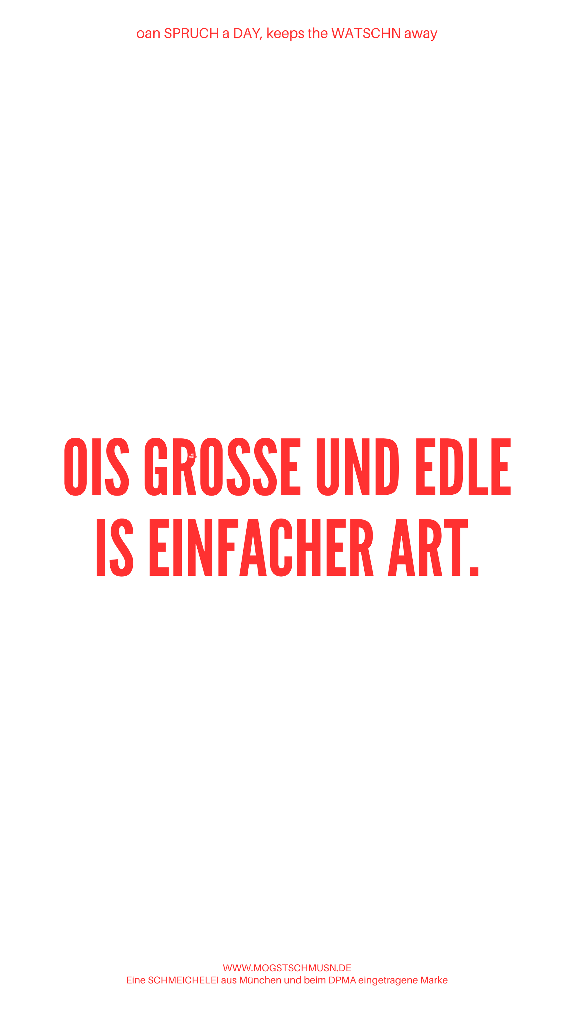 Weißes digitales Hintergrundbild mit dem bayerischen Spruch „OIS GROSSE UND EDLE IS EINFACHER ART.“in roter Schrift, darunter Website und Markenschriftzug von mogstschmusn.de