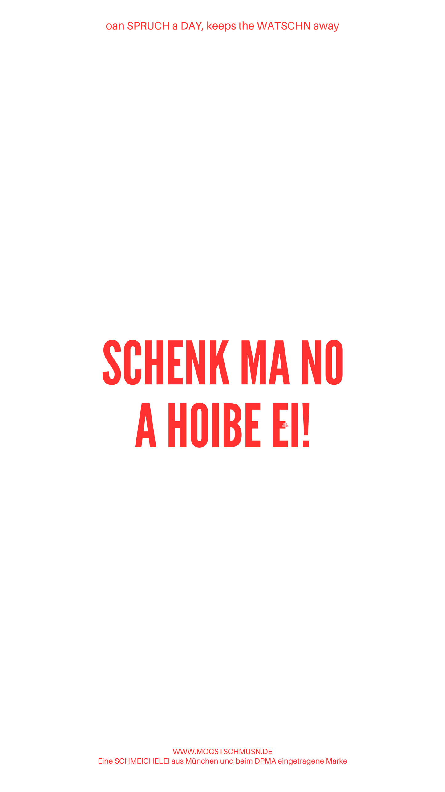 Weißes digitales Hintergrundbild mit dem bayerischen Spruch „SCHENK MA NO A HOIBE EI!“in roter Schrift, darunter Website und Markenschriftzug von mogstschmusn.de