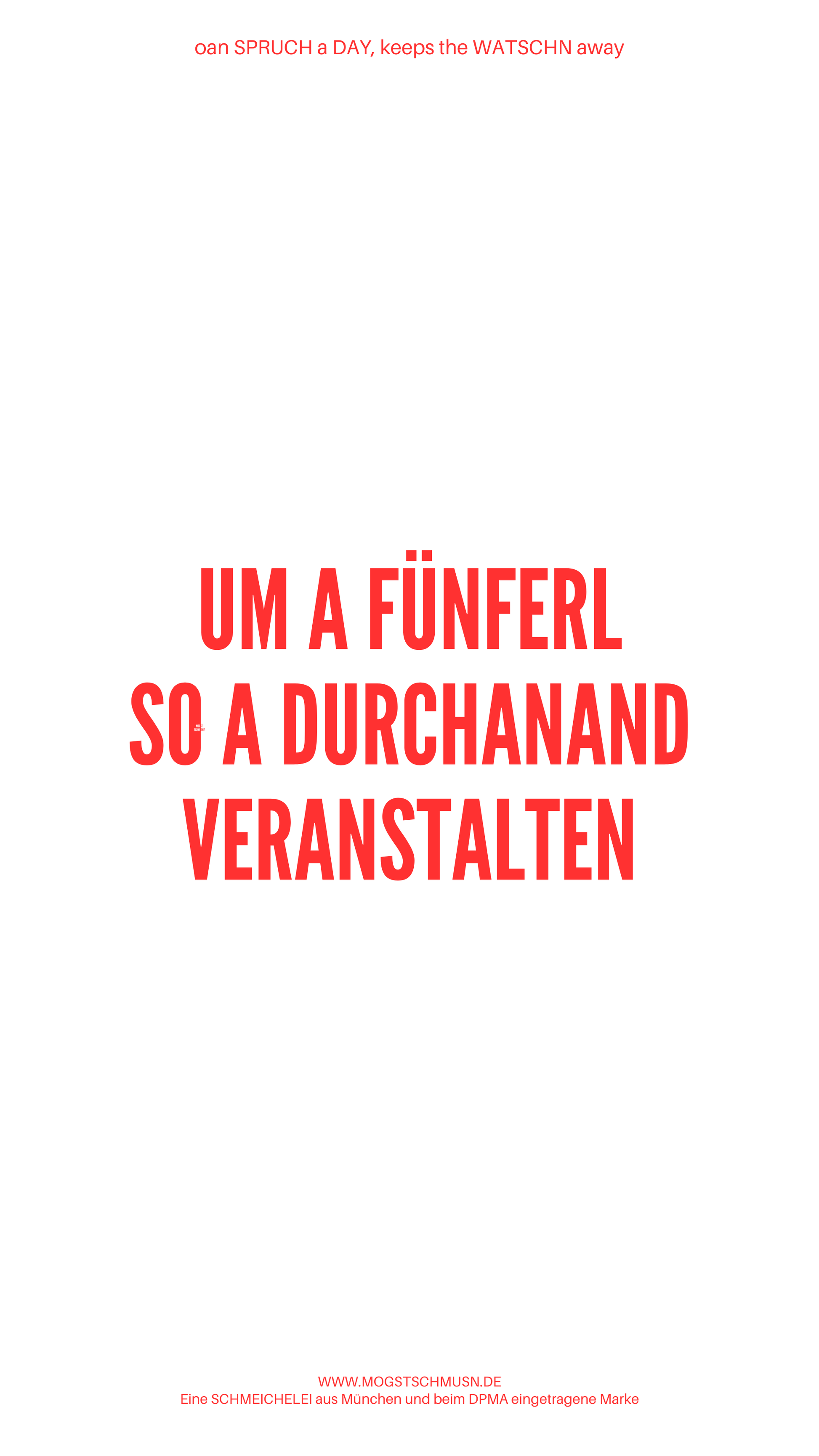 Weißes digitales Hintergrundbild mit dem bayerischen Spruch „UM A FÜNFERL SO A DURCHANAND VERANSTALTEN“in roter Schrift, darunter Website und Markenschriftzug von mogstschmusn.de