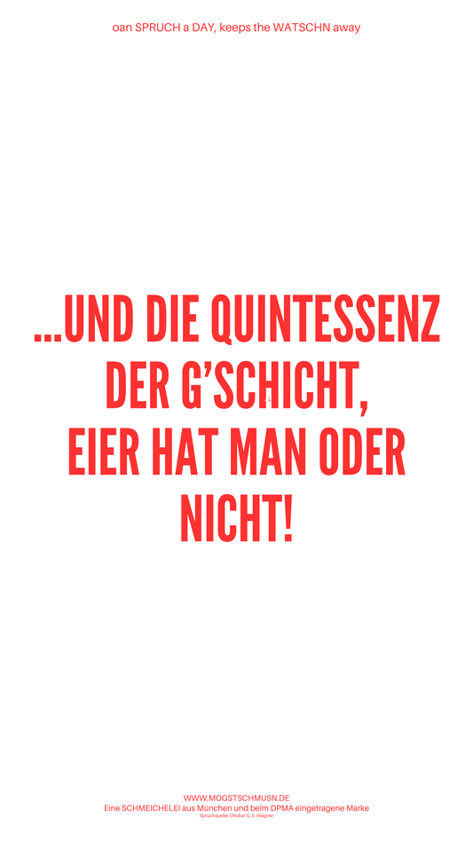 Weißes digitales Hintergrundbild mit dem bayerischen Spruch „...UND DIE QUINTESSENZ DER G‘SCHICHT, EIER HAT MAN ODER NICHT!“in roter Schrift, darunter Website und Markenschriftzug von mogstschmusn.de