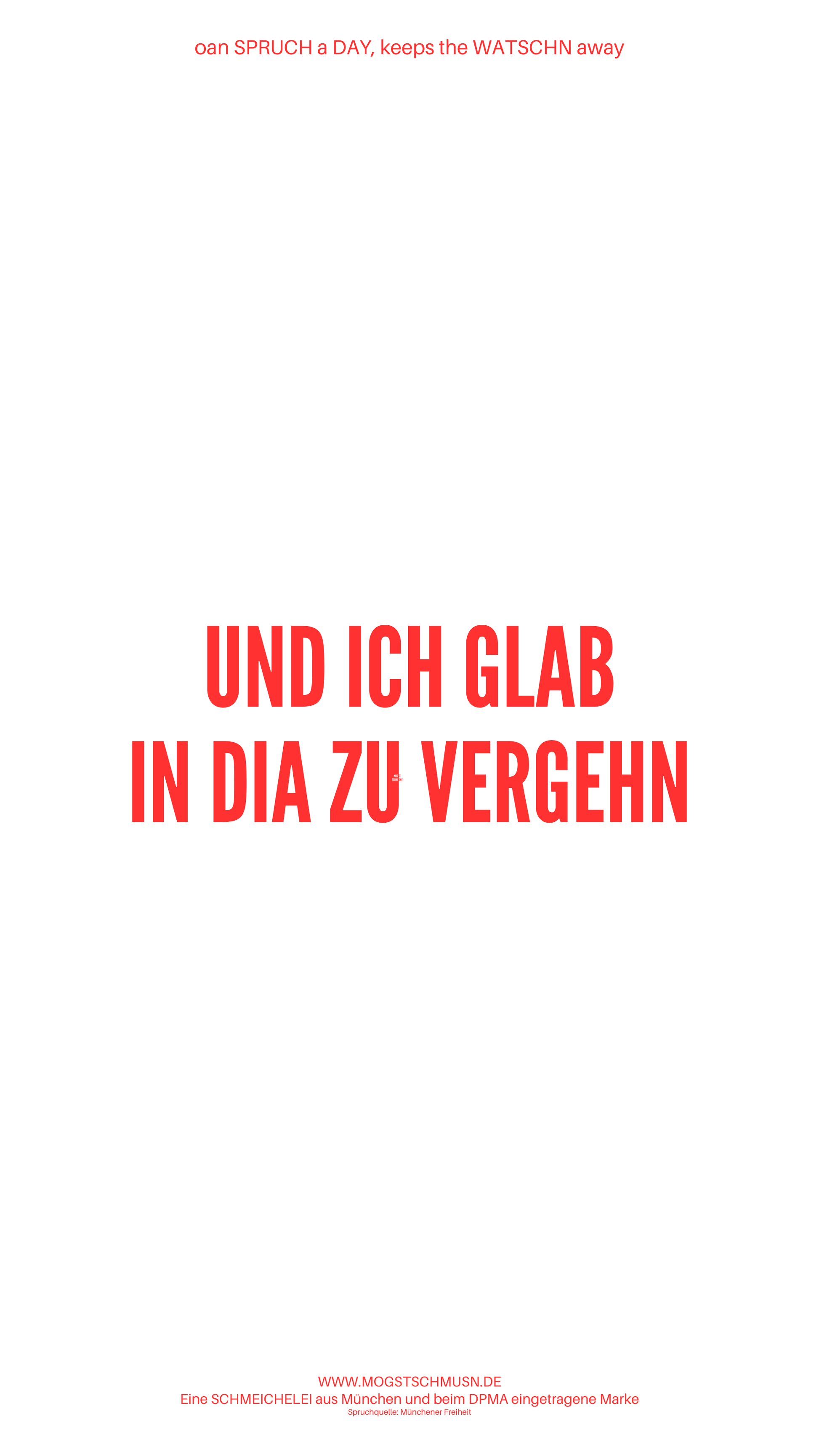 Weißes digitales Hintergrundbild mit dem bayerischen Spruch „UND ICH GLAB IN DIA ZU VERGEHN“ in roter Schrift, darunter Website und Markenschriftzug von mogstschmusn.de