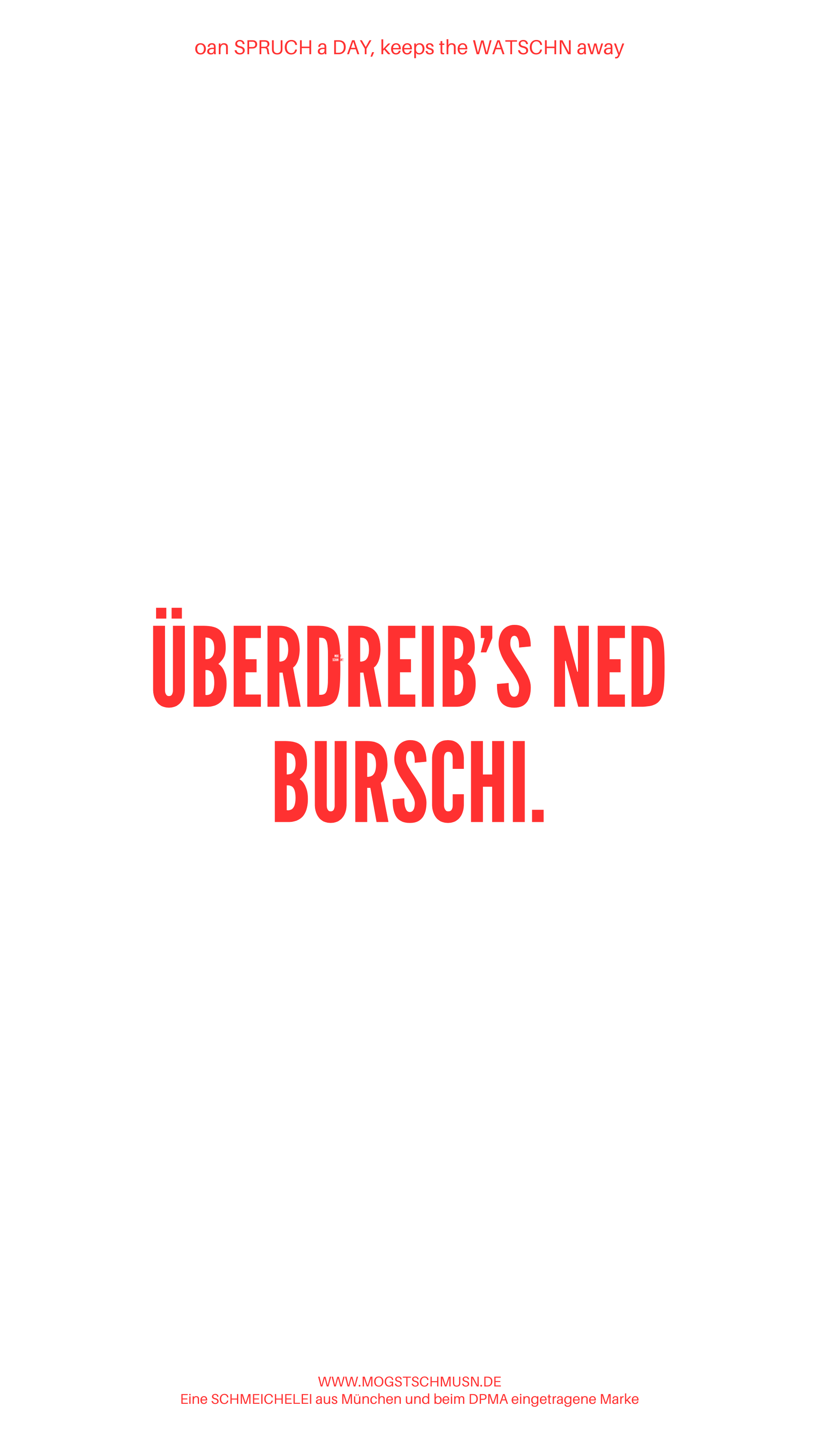 Weißes digitales Hintergrundbild mit dem bayerischen Spruch „ÜBERDREIB’S NED BURSCHI.“in roter Schrift, darunter Website und Markenschriftzug von mogstschmusn.de