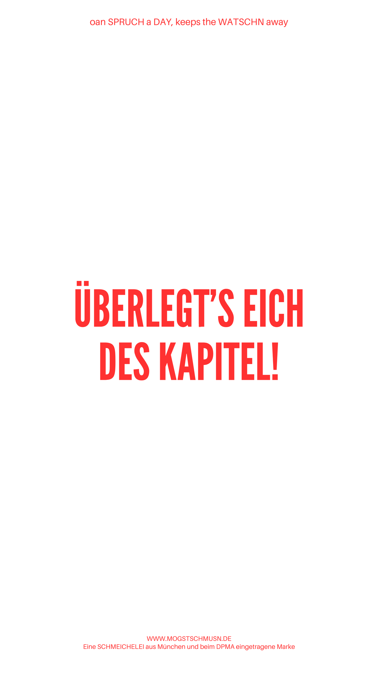 Weißes digitales Hintergrundbild mit dem bayerischen Spruch „ÜBERLEGT’S EICH DES KAPITEL!“in roter Schrift, darunter Website und Markenschriftzug von mogstschmusn.de