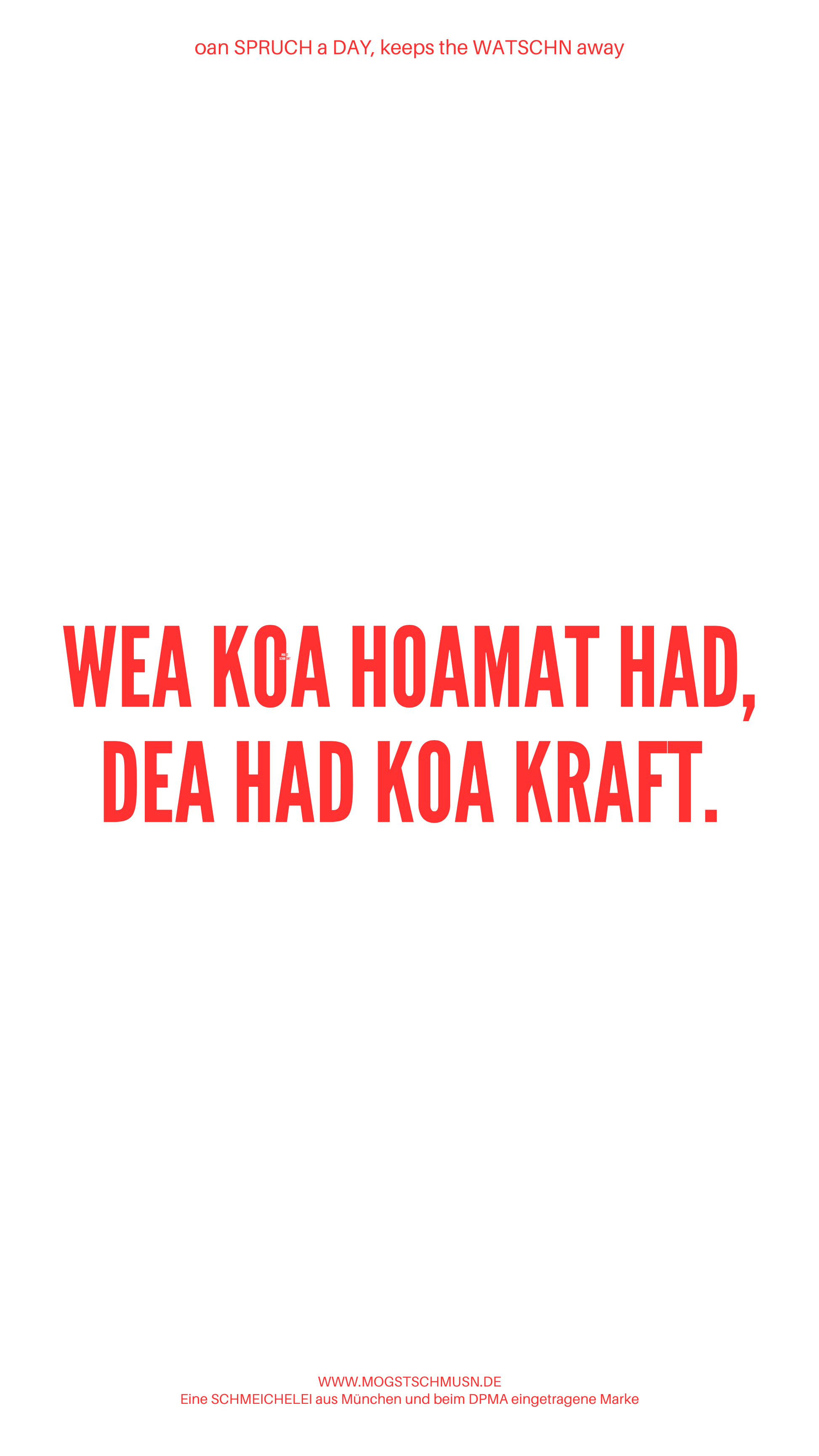 Weißes digitales Hintergrundbild mit dem bayerischen Spruch „WEA KOA HOAMAT HAD, DEA HAT KOA KRAFT.“in roter Schrift, darunter Website und Markenschriftzug von mogstschmusn.de