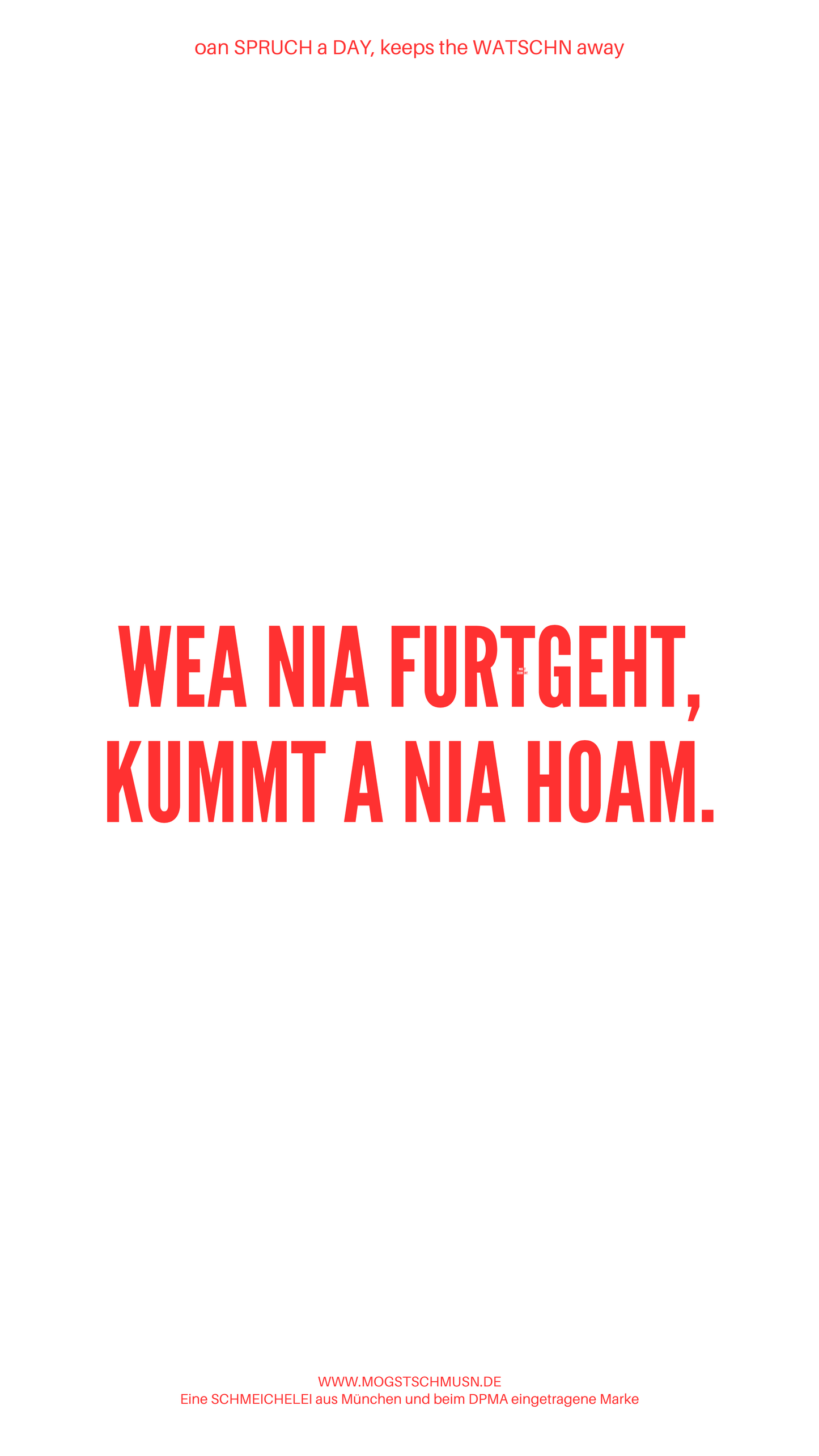 Weißes digitales Hintergrundbild mit dem bayerischen Spruch „WEA NIA FURTGEHT, KUMMT A NIA HOAM.“in roter Schrift, darunter Website und Markenschriftzug von mogstschmusn.de