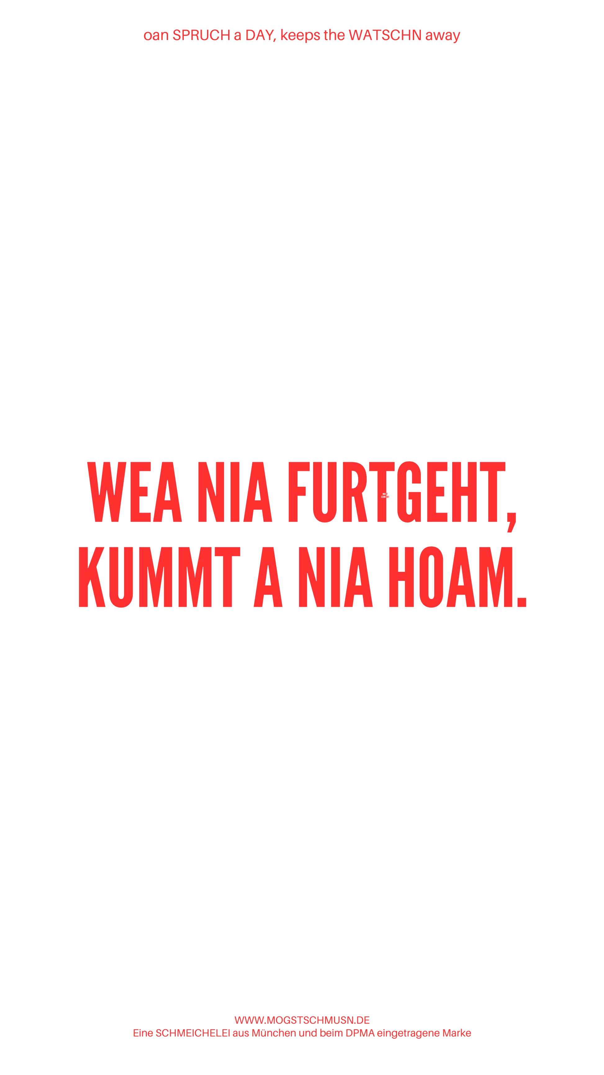 Weißes digitales Hintergrundbild mit dem bayerischen Spruch „WEA NIA FURTGEHT, KUMMT A NIA HOAM.“in roter Schrift, darunter Website und Markenschriftzug von mogstschmusn.de