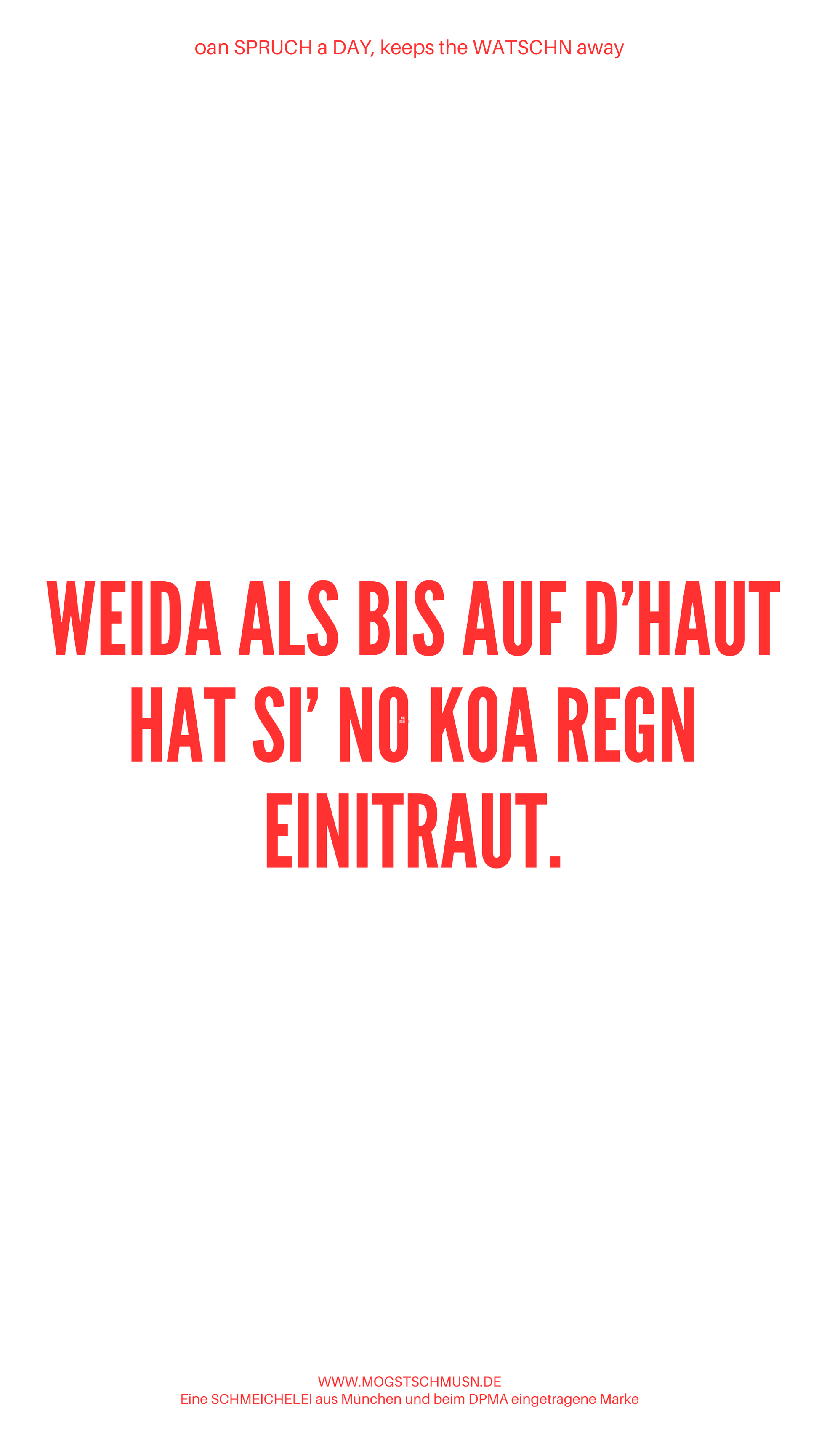 Weißes digitales Hintergrundbild mit dem bayerischen Spruch „WEIDA ALS BIS AUF D’HAUT HAT SI‘ NO KOA REGN EINITRAUT.“in roter Schrift, darunter Website und Markenschriftzug von mogstschmusn.de