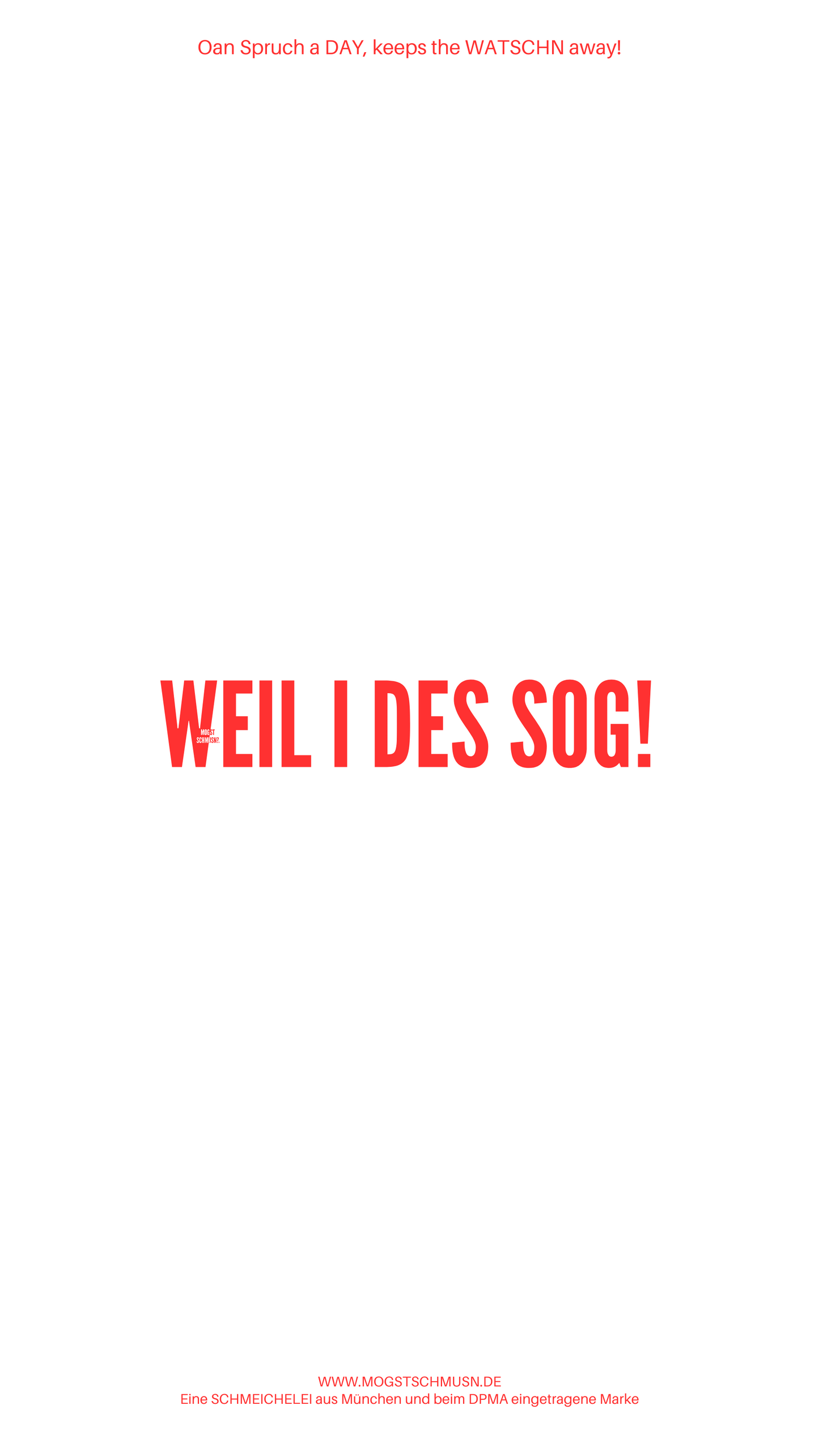 WEIL I DES SOG!