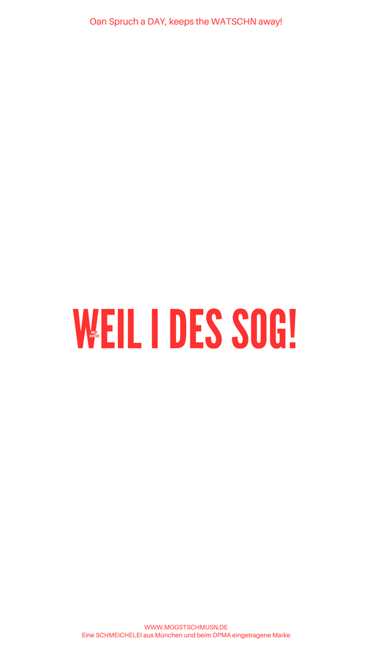 WEIL I DES SOG!