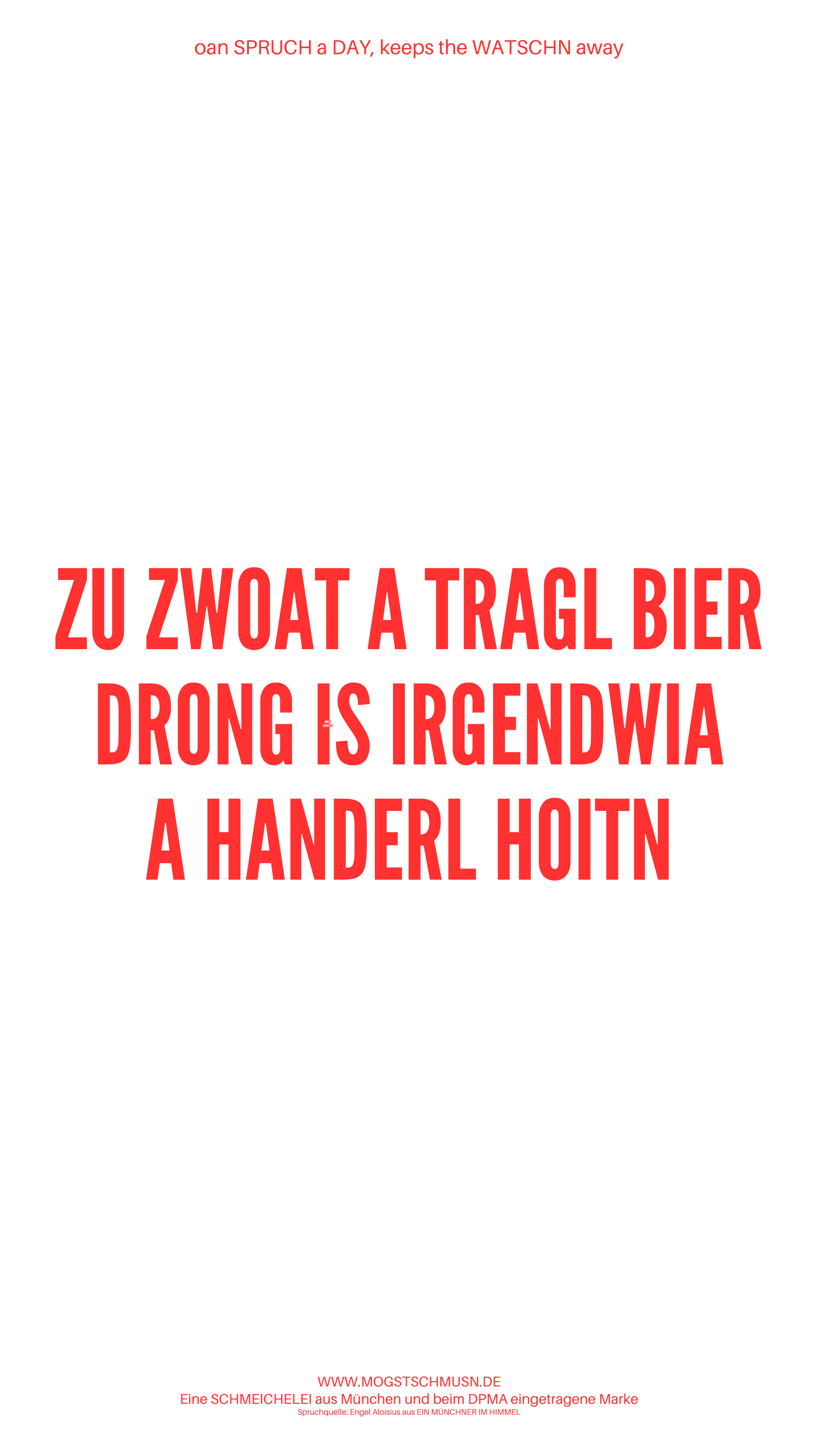 Weißes digitales Hintergrundbild mit dem bayerischen Spruch „ZU ZWOAT A TRAGL BIER DRONG IS IRGENDWIA A HANDERL HOITN“in roter Schrift, darunter Website und Markenschriftzug von mogstschmusn.de